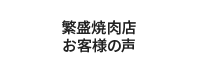 焼肉繁盛店　お客様の声